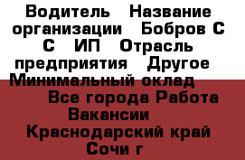 Водитель › Название организации ­ Бобров С.С., ИП › Отрасль предприятия ­ Другое › Минимальный оклад ­ 25 000 - Все города Работа » Вакансии   . Краснодарский край,Сочи г.